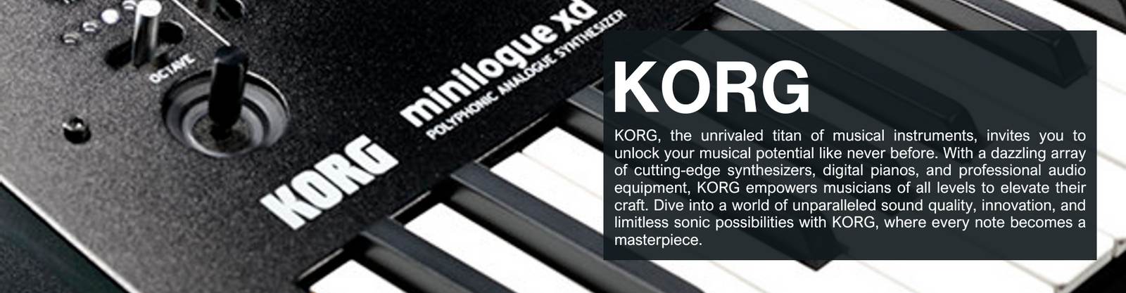 KORG, the unrivaled titan of musical instruments, invites you to unlock your musical potential like never before. With a dazzling array of cutting-edge synthesizers, digital pianos, and professional audio equipment, KORG empowers musicians of all levels to elevate their craft. Dive into a world of unparalleled sound quality, innovation, and limitless sonic possibilities with KORG, where every note becomes a masterpiece.